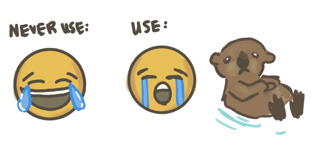 The crying emoji with streaming tears and the otter, unlike the laugh crying emoji, will forever be your best friends. 